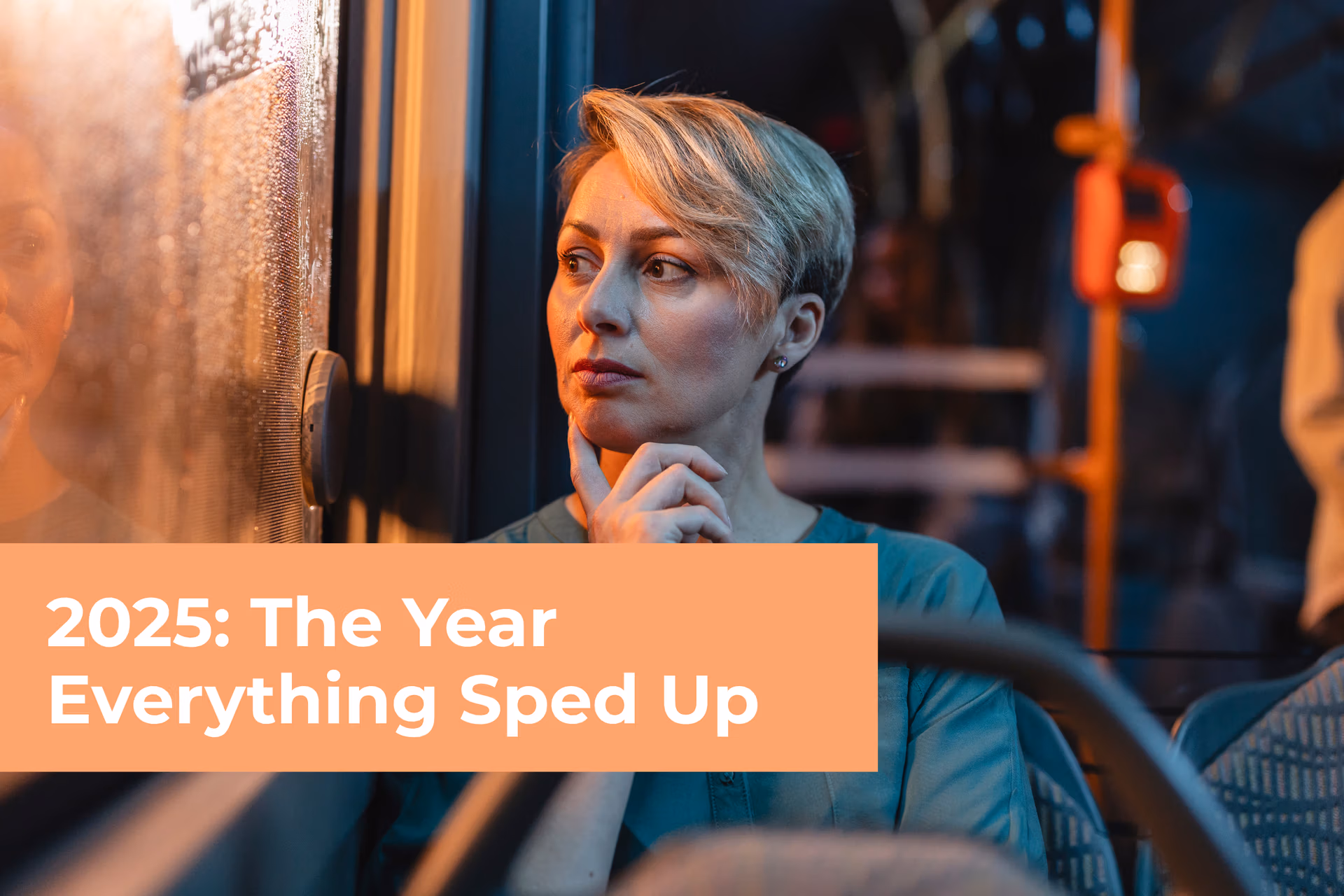A thoughtful woman looking out a bus window with an orange banner reading "2025: The Year Everything Sped Up," illustrating the fast-paced nature of modern organizational changes.